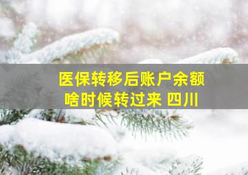 医保转移后账户余额啥时候转过来 四川